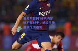 爱游戏官网:赫罗纳客场不敌对手，状况不佳呈现下滑趋势