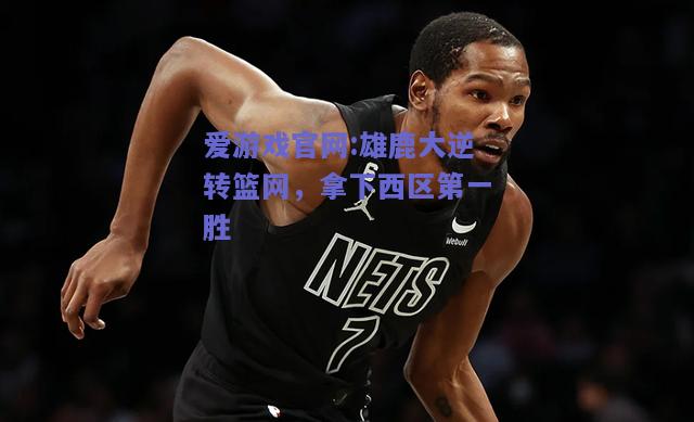 雄鹿大逆转篮网，拿下西区第一胜
